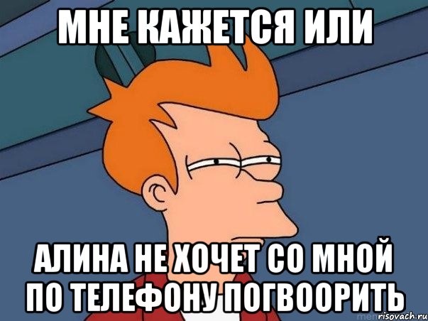 мне кажется или алина не хочет со мной по телефону погвоорить, Мем  Фрай (мне кажется или)