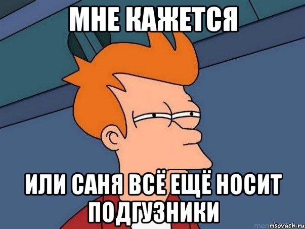 мне кажется или саня всё ещё носит подгузники, Мем  Фрай (мне кажется или)