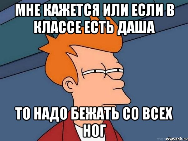 мне кажется или если в классе есть даша то надо бежать со всех ног, Мем  Фрай (мне кажется или)