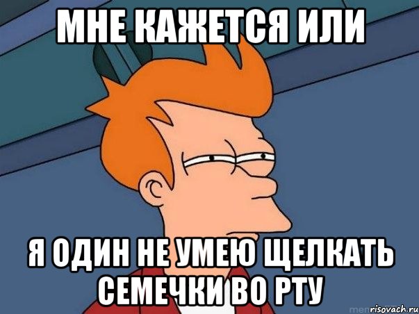 мне кажется или я один не умею щелкать семечки во рту, Мем  Фрай (мне кажется или)