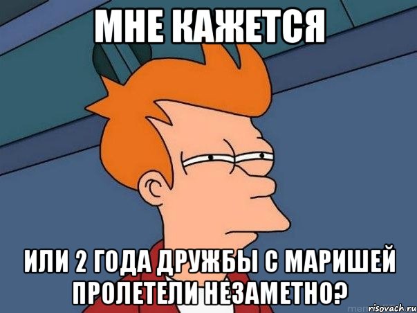 мне кажется или 2 года дружбы с маришей пролетели незаметно?, Мем  Фрай (мне кажется или)