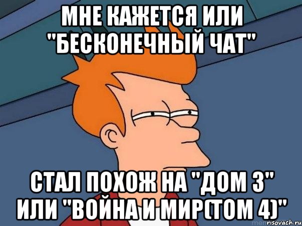 мне кажется или "бесконечный чат" стал похож на "дом 3" или "война и мир(том 4)", Мем  Фрай (мне кажется или)