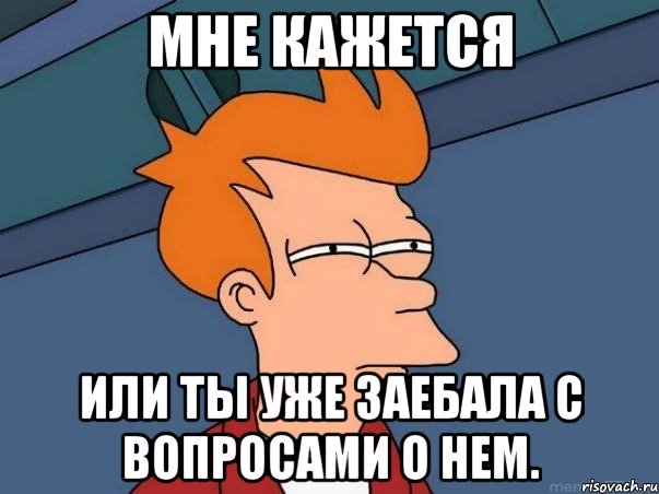 мне кажется или ты уже заебала с вопросами о нем., Мем  Фрай (мне кажется или)