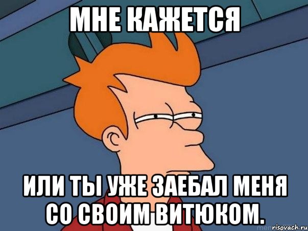 мне кажется или ты уже заебал меня со своим витюком., Мем  Фрай (мне кажется или)