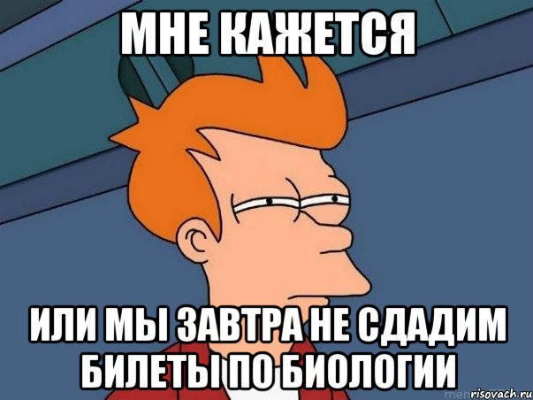 мне кажется или мы завтра не сдадим билеты по биологии, Мем  Фрай (мне кажется или)