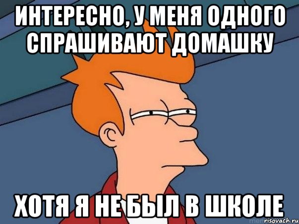 интересно, у меня одного спрашивают домашку хотя я не был в школе, Мем  Фрай (мне кажется или)