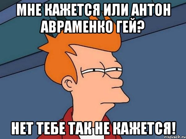 мне кажется или антон авраменко гей? нет тебе так не кажется!, Мем  Фрай (мне кажется или)