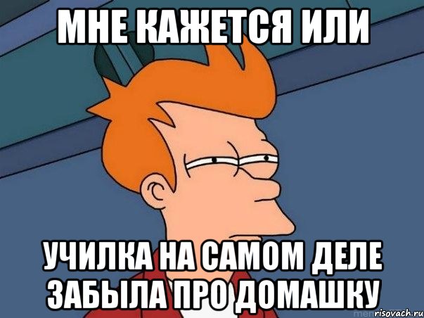 мне кажется или училка на самом деле забыла про домашку, Мем  Фрай (мне кажется или)