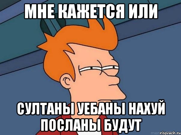 мне кажется или султаны уебаны нахуй посланы будут, Мем  Фрай (мне кажется или)