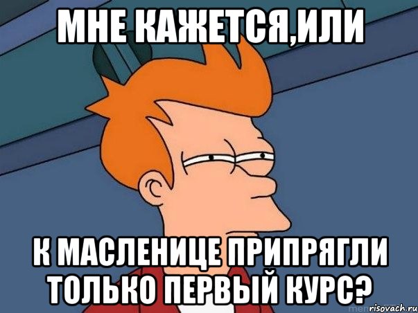 мне кажется,или к масленице припрягли только первый курс?, Мем  Фрай (мне кажется или)