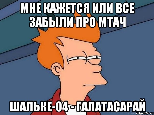 мне кажется или все забыли про мтач шальке-04 - галатасарай, Мем  Фрай (мне кажется или)