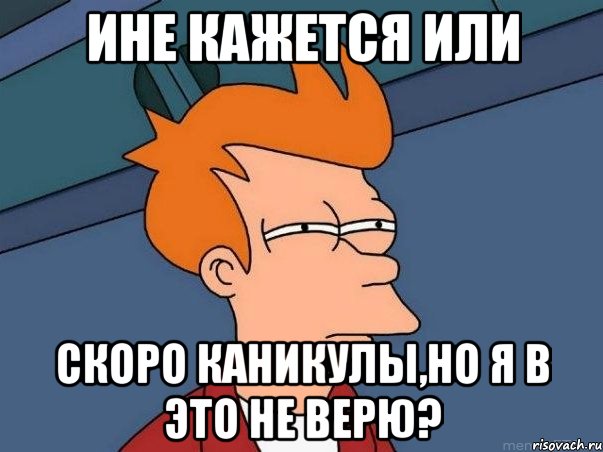 ине кажется или скоро каникулы,но я в это не верю?, Мем  Фрай (мне кажется или)