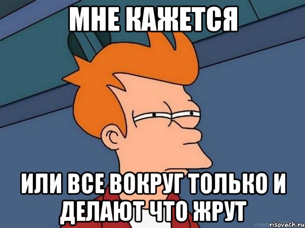 мне кажется или все вокруг только и делают что жрут, Мем  Фрай (мне кажется или)