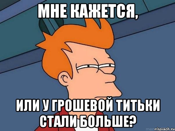 мне кажется, или у грошевой титьки стали больше?, Мем  Фрай (мне кажется или)