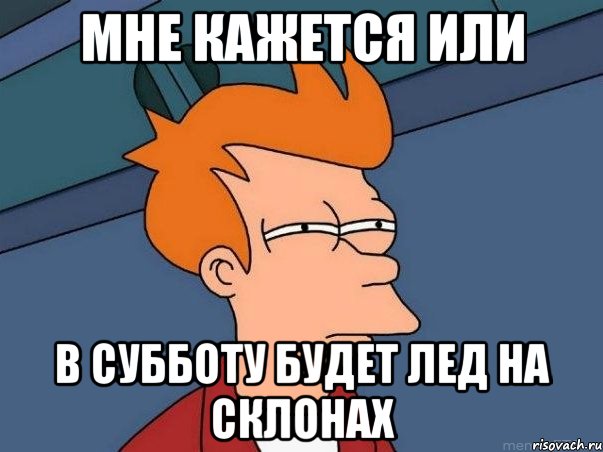 мне кажется или в субботу будет лед на склонах, Мем  Фрай (мне кажется или)