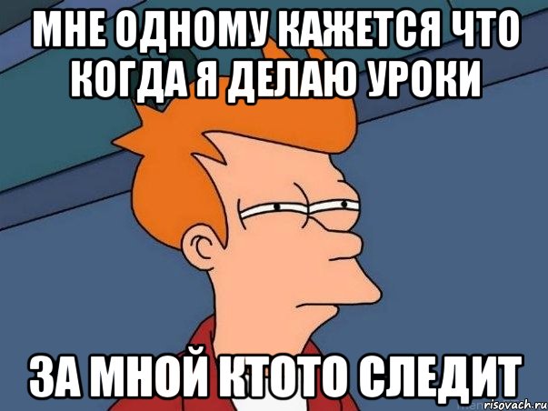 мне одному кажется что когда я делаю уроки за мной ктото следит, Мем  Фрай (мне кажется или)