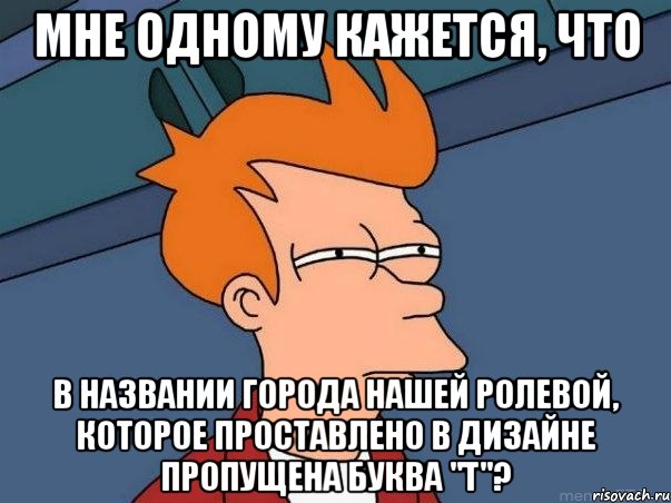 мне одному кажется, что в названии города нашей ролевой, которое проставлено в дизайне пропущена буква "т"?, Мем  Фрай (мне кажется или)