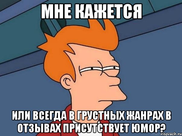 мне кажется или всегда в грустных жанрах в отзывах присутствует юмор?, Мем  Фрай (мне кажется или)