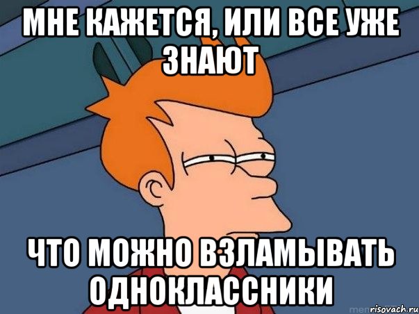 мне кажется, или все уже знают что можно взламывать одноклассники, Мем  Фрай (мне кажется или)