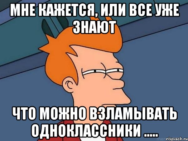 мне кажется, или все уже знают что можно взламывать одноклассники ....., Мем  Фрай (мне кажется или)