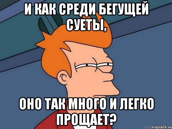 и как среди бегущей суеты, оно так много и легко прощает?, Мем  Фрай (мне кажется или)