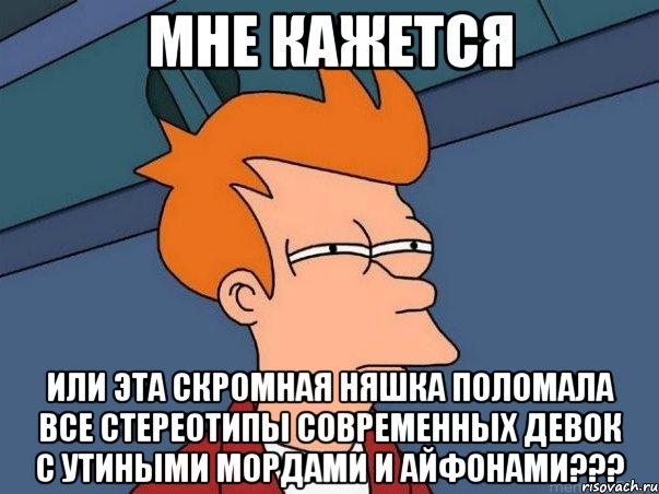 мне кажется или эта скромная няшка поломала все стереотипы современных девок с утиными мордами и айфонами???, Мем  Фрай (мне кажется или)