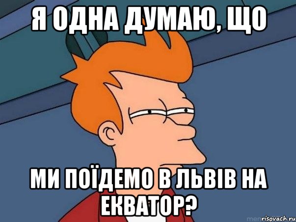 я одна думаю, що ми поїдемо в львів на екватор?, Мем  Фрай (мне кажется или)