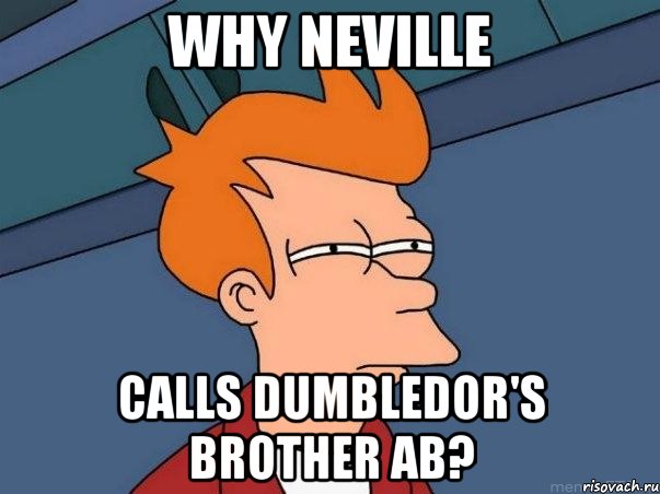 why neville calls dumbledor's brother ab?, Мем  Фрай (мне кажется или)