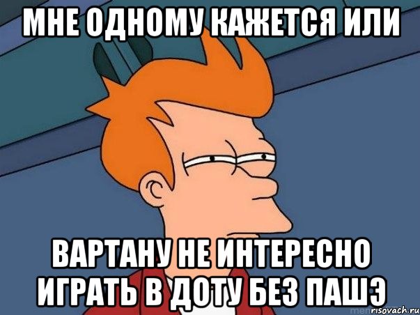 мне одному кажется или вартану не интересно играть в доту без пашэ, Мем  Фрай (мне кажется или)