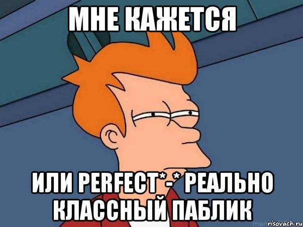 мне кажется или perfect*-* реально классный паблик, Мем  Фрай (мне кажется или)