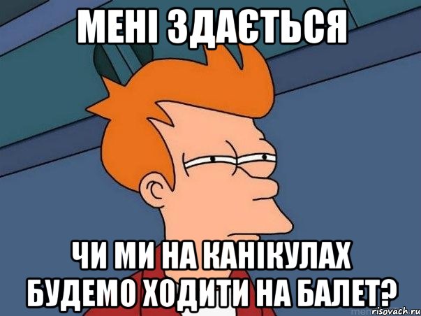 мені здається чи ми на канікулах будемо ходити на балет?, Мем  Фрай (мне кажется или)