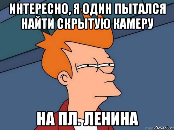 интересно, я один пытался найти скрытую камеру на пл. ленина, Мем  Фрай (мне кажется или)