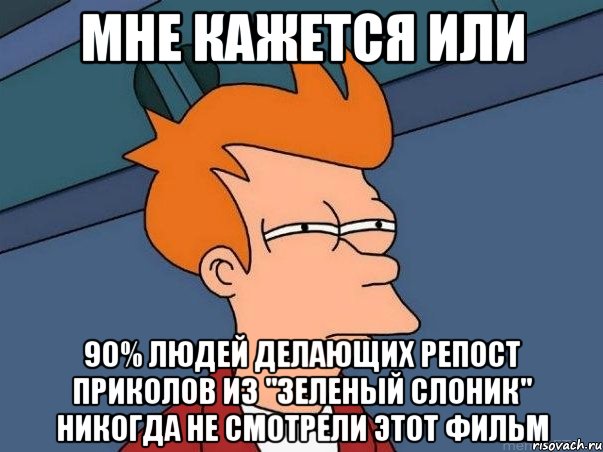 мне кажется или 90% людей делающих репост приколов из "зеленый слоник" никогда не смотрели этот фильм, Мем  Фрай (мне кажется или)