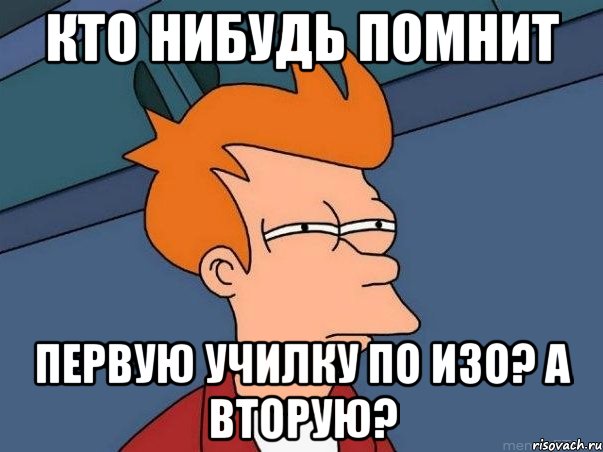 кто нибудь помнит первую училку по изо? а вторую?, Мем  Фрай (мне кажется или)