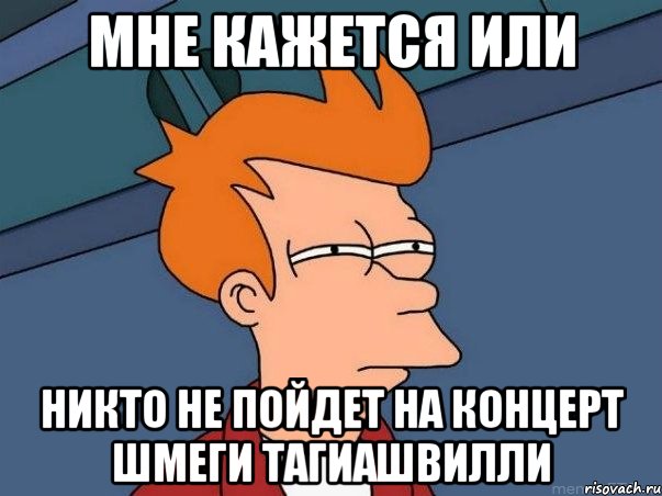 мне кажется или никто не пойдет на концерт шмеги тагиашвилли, Мем  Фрай (мне кажется или)