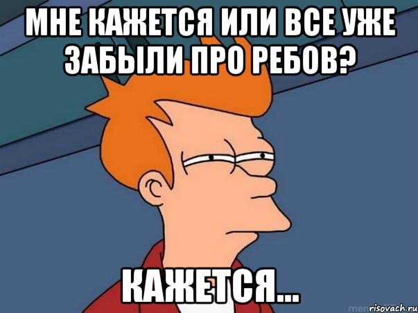 мне кажется или все уже забыли про ребов? кажется..., Мем  Фрай (мне кажется или)