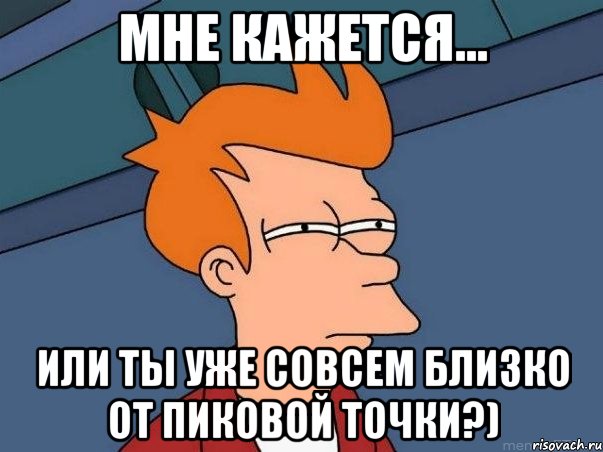 мне кажется... или ты уже совсем близко от пиковой точки?), Мем  Фрай (мне кажется или)