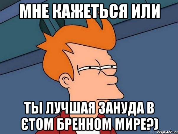 мне кажеться или ты лучшая зануда в єтом бренном мире?), Мем  Фрай (мне кажется или)