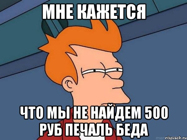 мне кажется что мы не найдем 500 руб печаль беда, Мем  Фрай (мне кажется или)