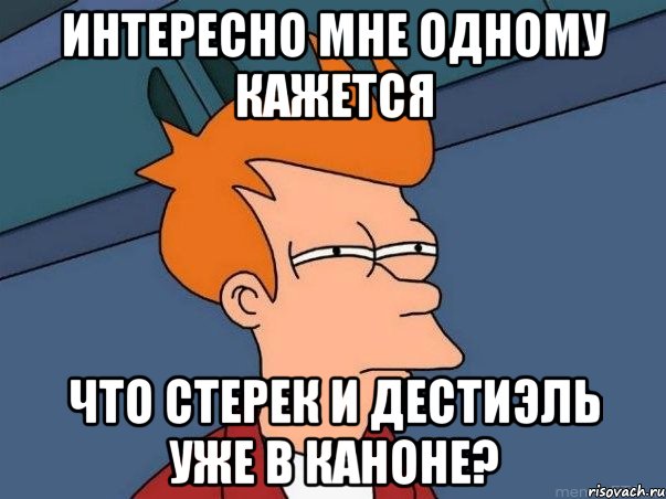 интересно мне одному кажется что стерек и дестиэль уже в каноне?, Мем  Фрай (мне кажется или)