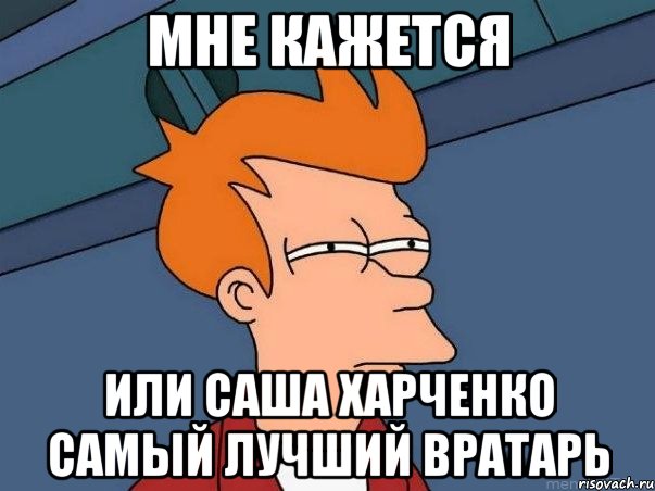 мне кажется или саша харченко самый лучший вратарь, Мем  Фрай (мне кажется или)