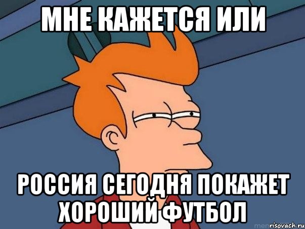 мне кажется или россия сегодня покажет хороший футбол, Мем  Фрай (мне кажется или)