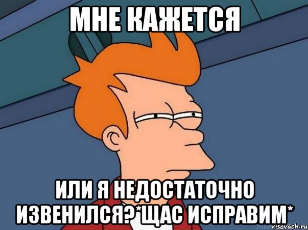 мне кажется или я недостаточно извенился?*щас исправим*, Мем  Фрай (мне кажется или)