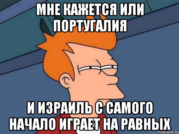 мне кажется или португалия и израиль с самого начало играет на равных, Мем  Фрай (мне кажется или)