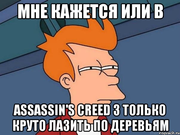 мне кажется или в assassin's creed 3 только круто лазить по деревьям, Мем  Фрай (мне кажется или)