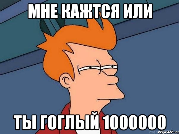 мне кажтся или ты гоглый 1000000, Мем  Фрай (мне кажется или)