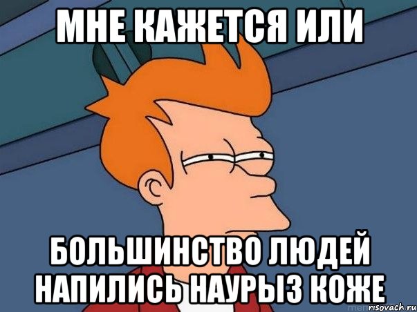 мне кажется или большинство людей напились наурыз коже, Мем  Фрай (мне кажется или)