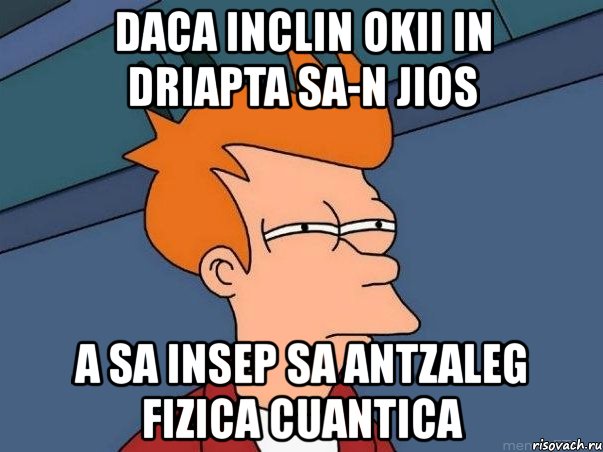 daca inclin okii in driapta sa-n jios a sa insep sa antzaleg fizica cuantica, Мем  Фрай (мне кажется или)