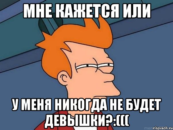 мне кажется или у меня никогда не будет девышки?:(((, Мем  Фрай (мне кажется или)