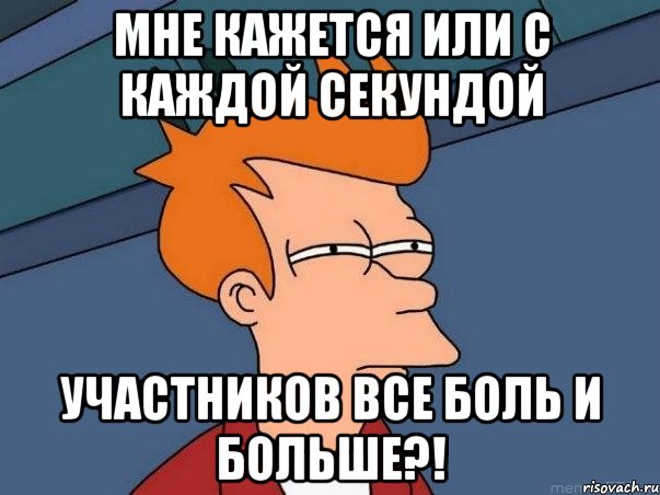 мне кажется или с каждой секундой участников все боль и больше?!, Мем  Фрай (мне кажется или)